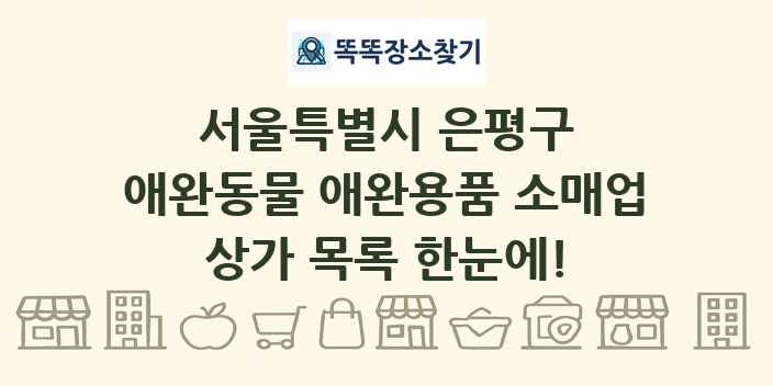 서울특별시 은평구 애완동물 애완용품 소매업 상가 목록 및 정보