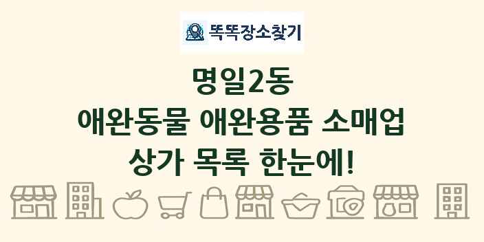 명일2동 애완동물 애완용품 소매업 상가 목록 및 정보