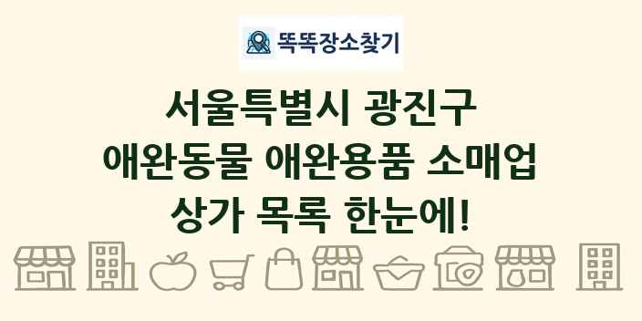 서울특별시 광진구 애완동물 애완용품 소매업 상가 목록 및 정보