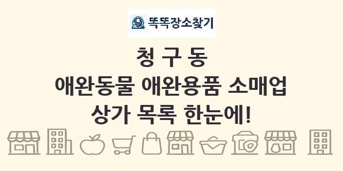 청구동 애완동물 애완용품 소매업 상가 목록 및 정보