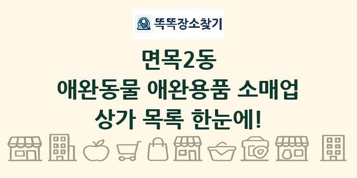면목2동 애완동물 애완용품 소매업 상가 목록 및 정보