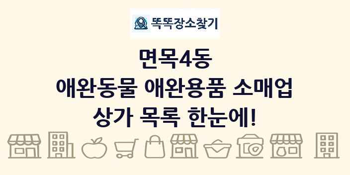 면목4동 애완동물 애완용품 소매업 상가 목록 및 정보