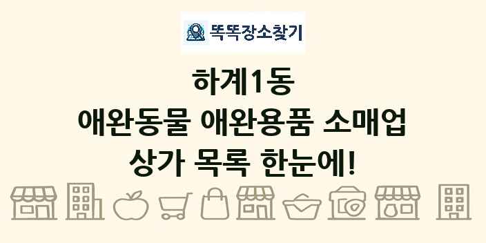 하계1동 애완동물 애완용품 소매업 상가 목록 및 정보