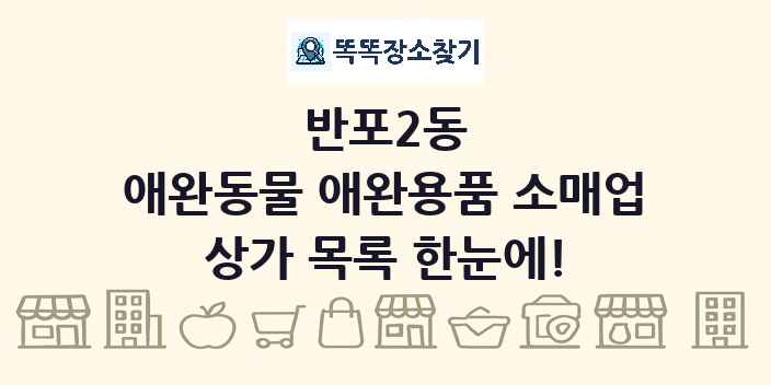 반포2동 애완동물 애완용품 소매업 상가 목록 및 정보