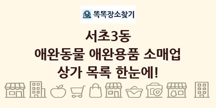 서초3동 애완동물 애완용품 소매업 상가 목록 및 정보