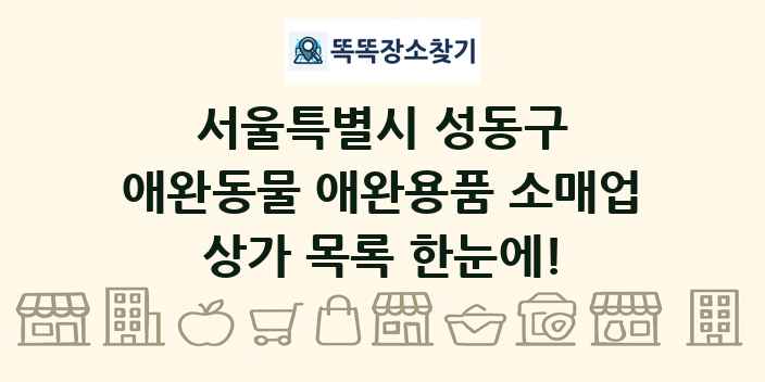 서울특별시 성동구 애완동물 애완용품 소매업 상가 목록 및 정보