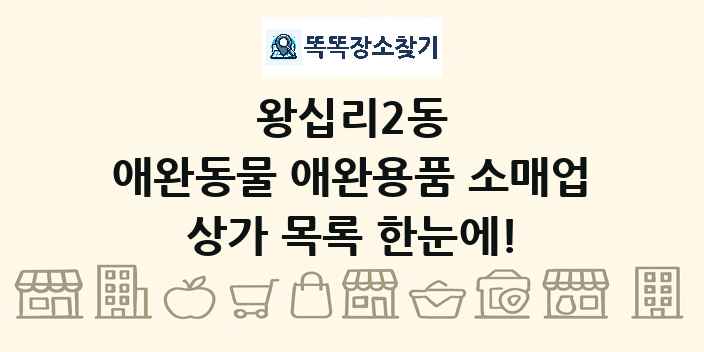 왕십리2동 애완동물 애완용품 소매업 상가 목록 및 정보