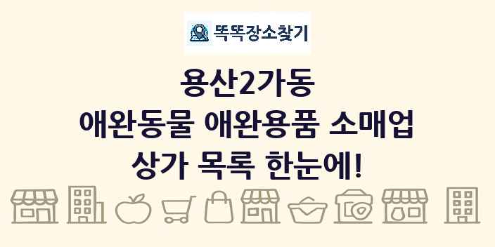 용산2가동 애완동물 애완용품 소매업 상가 목록 및 정보