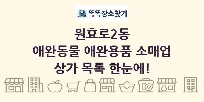 원효로2동 애완동물 애완용품 소매업 상가 목록 및 정보