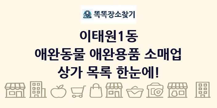 이태원1동 애완동물 애완용품 소매업 상가 목록 및 정보