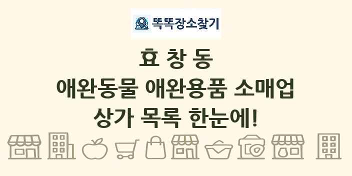 효창동 애완동물 애완용품 소매업 상가 목록 및 정보