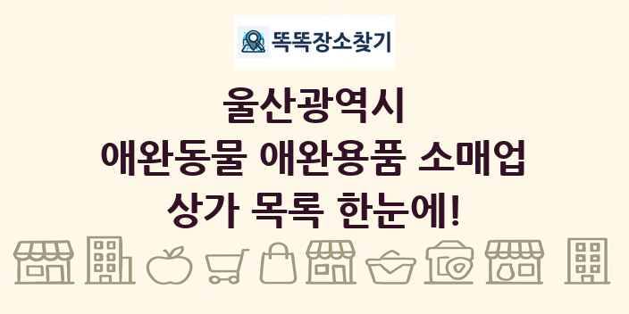 울산광역시 애완동물 애완용품 소매업 상가 목록 및 정보