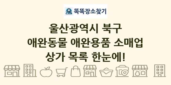 울산광역시 북구 애완동물 애완용품 소매업 상가 목록 및 정보