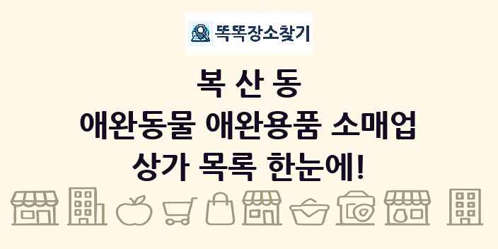 복산동 애완동물 애완용품 소매업 상가 목록 및 정보