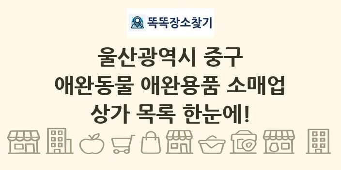 울산광역시 중구 애완동물 애완용품 소매업 상가 목록 및 정보