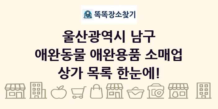 울산광역시 남구 애완동물 애완용품 소매업 상가 목록 및 정보