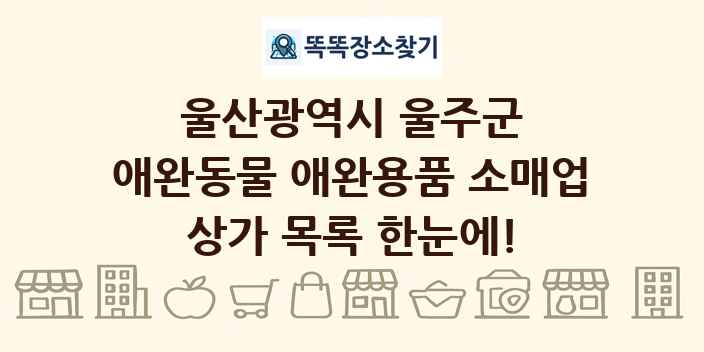 울산광역시 울주군 애완동물 애완용품 소매업 상가 목록 및 정보