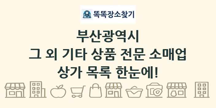 부산광역시 그 외 기타 상품 전문 소매업 상가 목록 및 정보