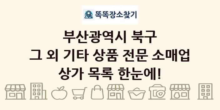 부산광역시 북구 그 외 기타 상품 전문 소매업 상가 목록 및 정보