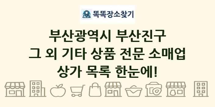 부산광역시 부산진구 그 외 기타 상품 전문 소매업 상가 목록 및 정보