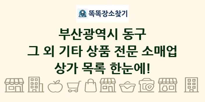 부산광역시 동구 그 외 기타 상품 전문 소매업 상가 목록 및 정보