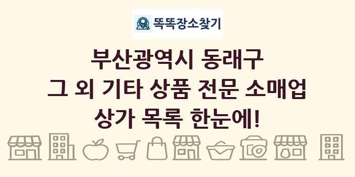 부산광역시 동래구 그 외 기타 상품 전문 소매업 상가 목록 및 정보