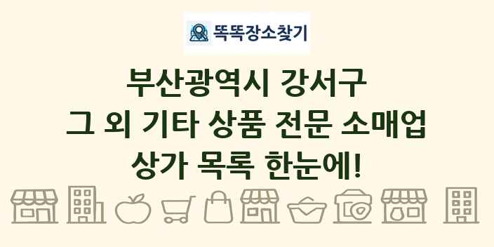 부산광역시 강서구 그 외 기타 상품 전문 소매업 상가 목록 및 정보