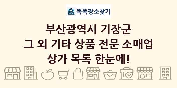 부산광역시 기장군 그 외 기타 상품 전문 소매업 상가 목록 및 정보