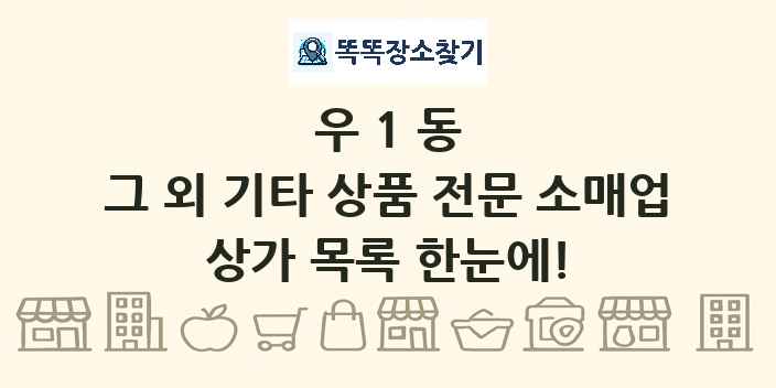 우1동 그 외 기타 상품 전문 소매업 상가 목록 및 정보