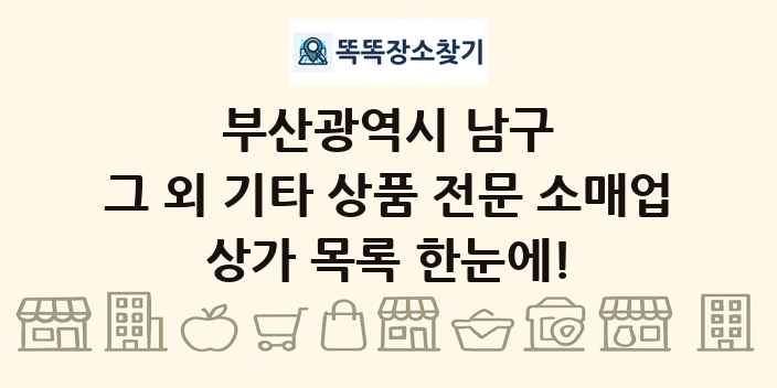 부산광역시 남구 그 외 기타 상품 전문 소매업 상가 목록 및 정보