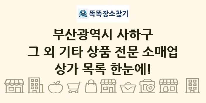 부산광역시 사하구 그 외 기타 상품 전문 소매업 상가 목록 및 정보