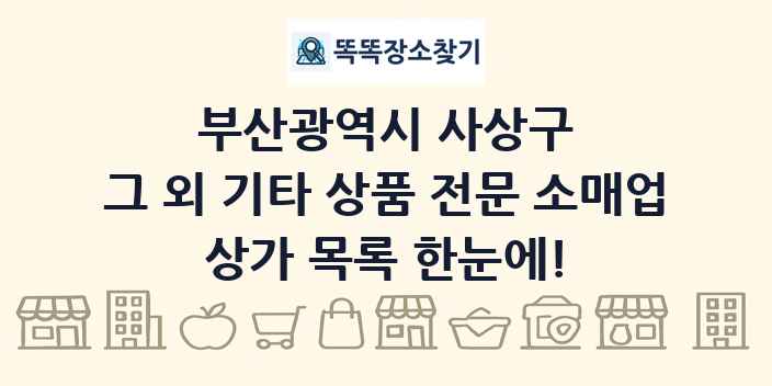 부산광역시 사상구 그 외 기타 상품 전문 소매업 상가 목록 및 정보