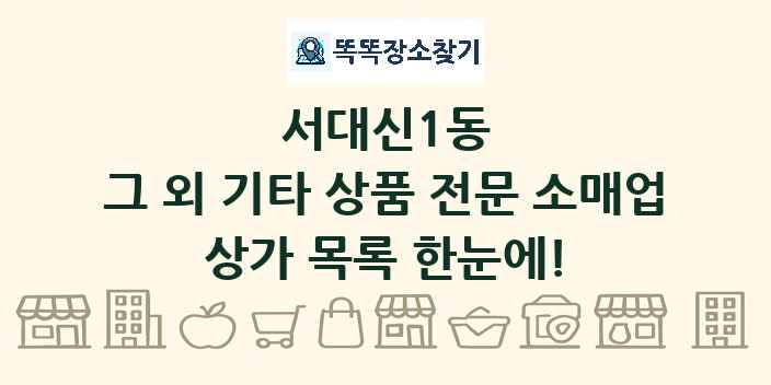서대신1동 그 외 기타 상품 전문 소매업 상가 목록 및 정보