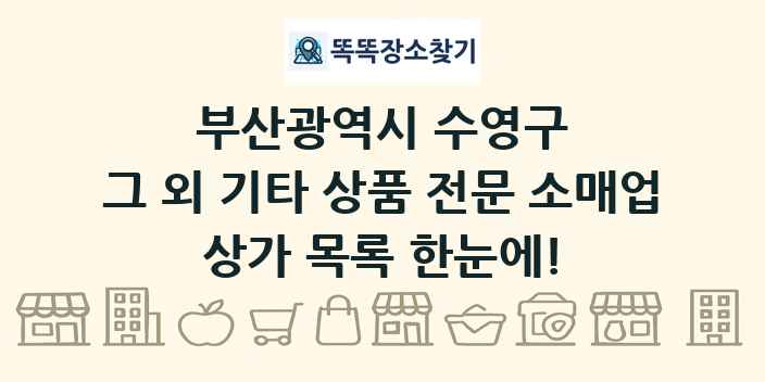 부산광역시 수영구 그 외 기타 상품 전문 소매업 상가 목록 및 정보