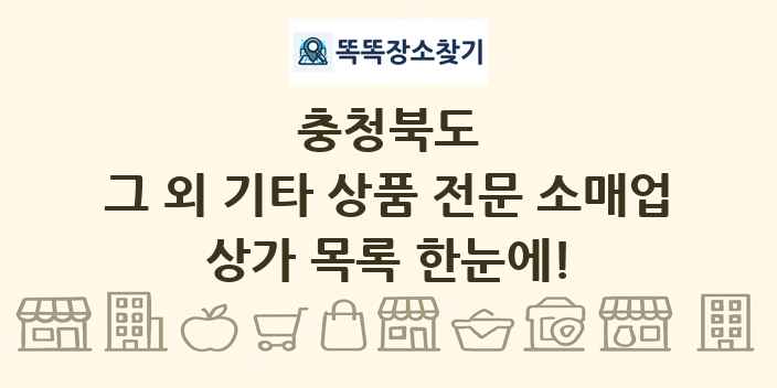 충청북도 그 외 기타 상품 전문 소매업 상가 목록 및 정보