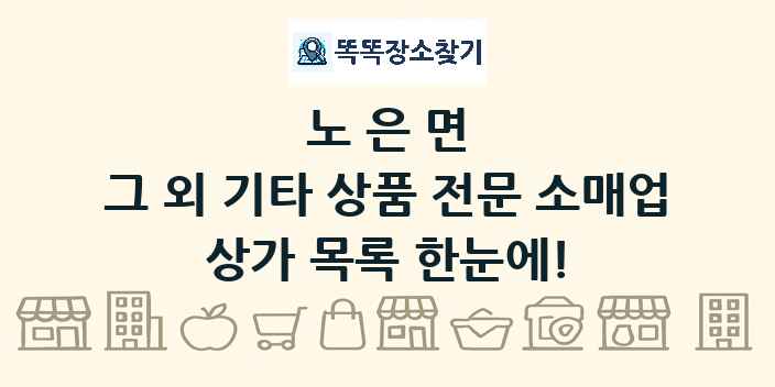 노은면 그 외 기타 상품 전문 소매업 상가 목록 및 정보
