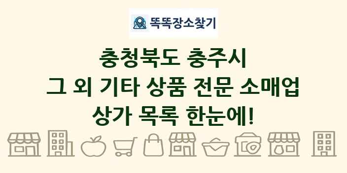 충청북도 충주시 그 외 기타 상품 전문 소매업 상가 목록 및 정보