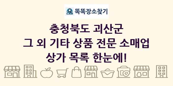 충청북도 괴산군 그 외 기타 상품 전문 소매업 상가 목록 및 정보