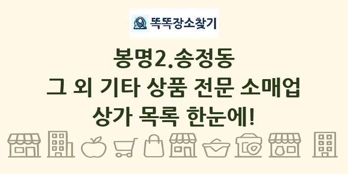 봉명2.송정동 그 외 기타 상품 전문 소매업 상가 목록 및 정보