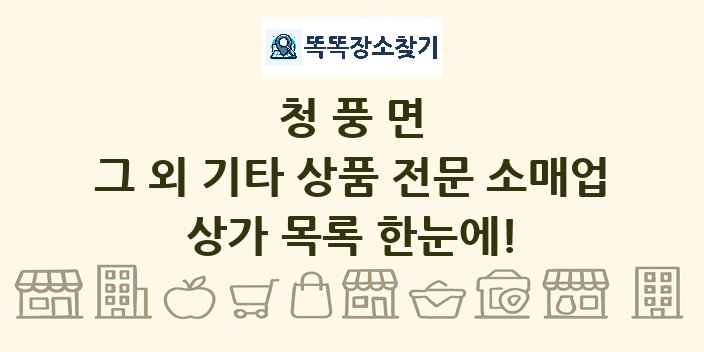 청풍면 그 외 기타 상품 전문 소매업 상가 목록 및 정보