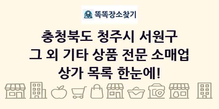 충청북도 청주시 서원구 그 외 기타 상품 전문 소매업 상가 목록 및 정보