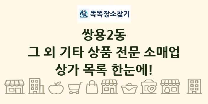 쌍용2동 그 외 기타 상품 전문 소매업 상가 목록 및 정보