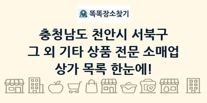 충청남도 천안시 서북구 그 외 기타 상품 전문 소매업 상가 목록 및 정보