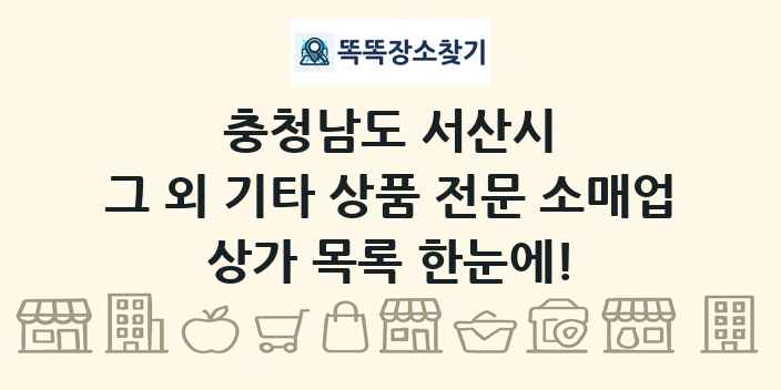 충청남도 서산시 그 외 기타 상품 전문 소매업 상가 목록 및 정보