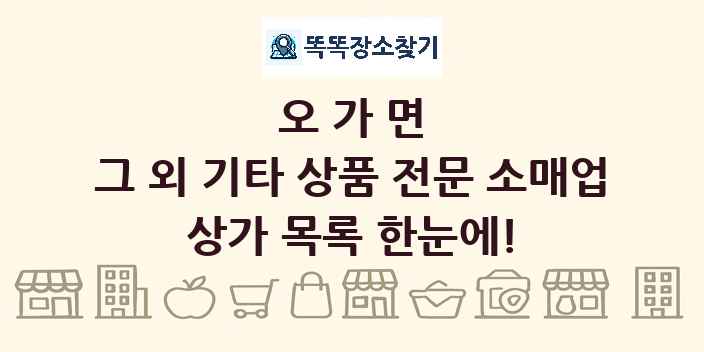오가면 그 외 기타 상품 전문 소매업 상가 목록 및 정보