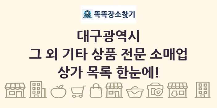 대구광역시 그 외 기타 상품 전문 소매업 상가 목록 및 정보