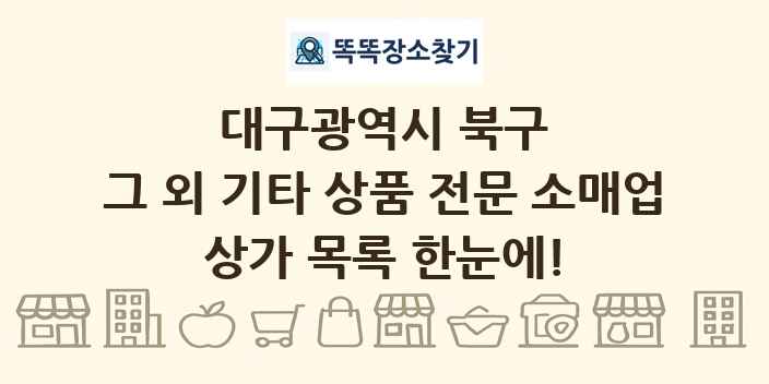 대구광역시 북구 그 외 기타 상품 전문 소매업 상가 목록 및 정보