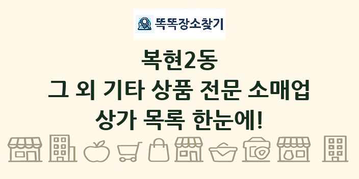 복현2동 그 외 기타 상품 전문 소매업 상가 목록 및 정보
