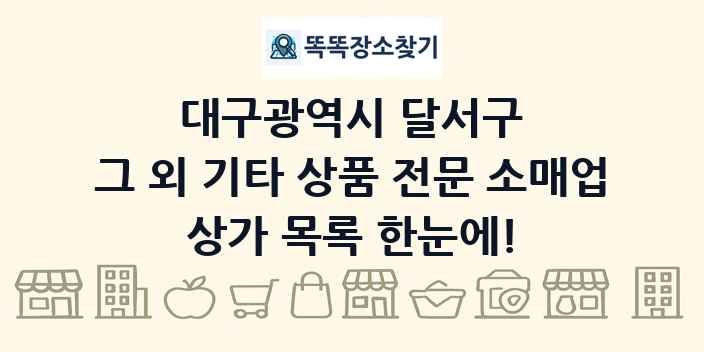 대구광역시 달서구 그 외 기타 상품 전문 소매업 상가 목록 및 정보