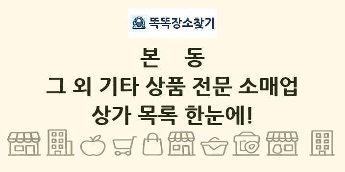 본동 그 외 기타 상품 전문 소매업 상가 목록 및 정보